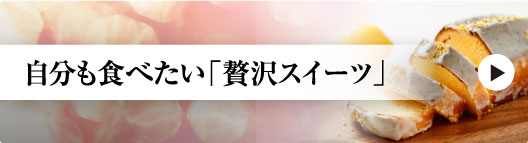 自分も食べたい「贅沢スイーツ」