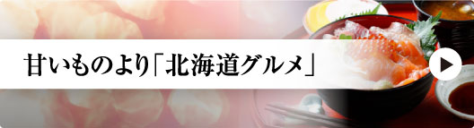 甘いものより「北海道グルメ」